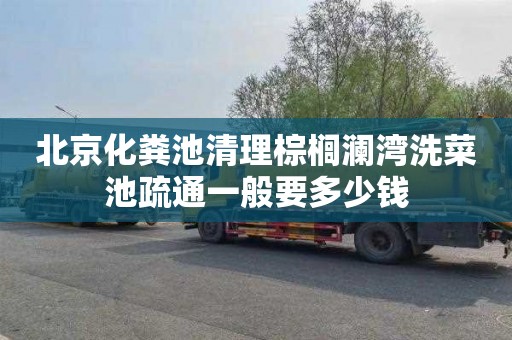 北京化粪池清理棕榈澜湾洗菜池疏通一般要多少钱