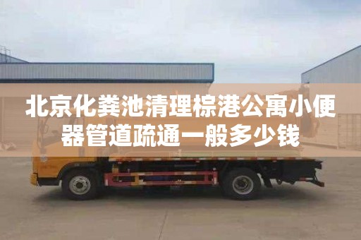 北京化粪池清理棕港公寓小便器管道疏通一般多少钱