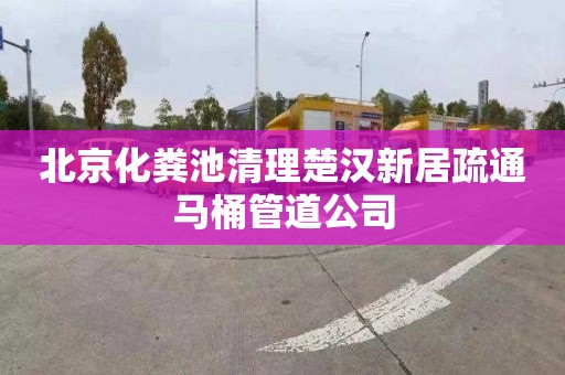 北京化粪池清理楚汉新居疏通马桶管道公司