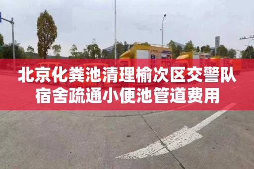 北京化粪池清理榆次区交警队宿舍疏通小便池管道费用