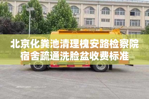 北京化粪池清理槐安路检察院宿舍疏通洗脸盆收费标准