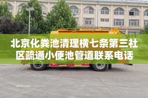 北京化粪池清理横七条第三社区疏通小便池管道联系电话