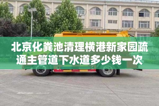 北京化粪池清理横港新家园疏通主管道下水道多少钱一次