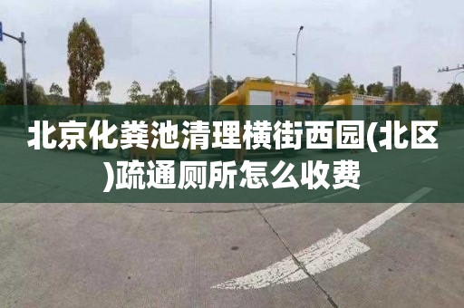 北京化粪池清理横街西园(北区)疏通厕所怎么收费