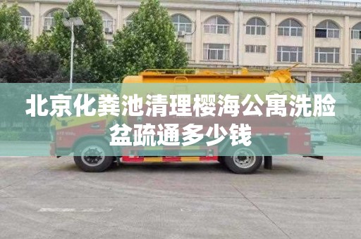 北京化粪池清理樱海公寓洗脸盆疏通多少钱
