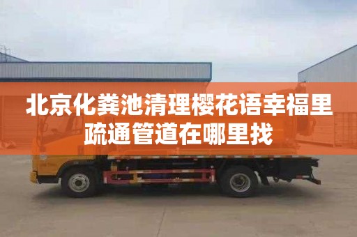 北京化粪池清理樱花语幸福里疏通管道在哪里找
