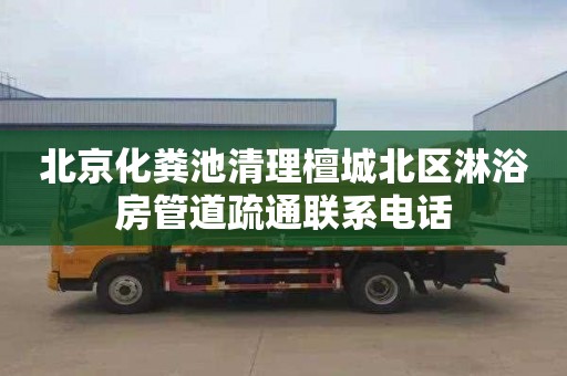 北京化粪池清理檀城北区淋浴房管道疏通联系电话