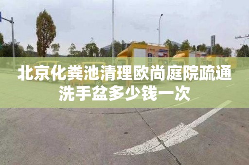 北京化粪池清理欧尚庭院疏通洗手盆多少钱一次
