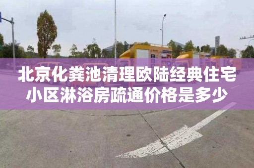 北京化粪池清理欧陆经典住宅小区淋浴房疏通价格是多少