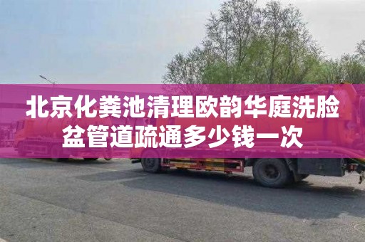 北京化粪池清理欧韵华庭洗脸盆管道疏通多少钱一次