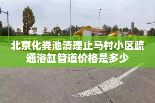 北京化粪池清理止马村小区疏通浴缸管道价格是多少