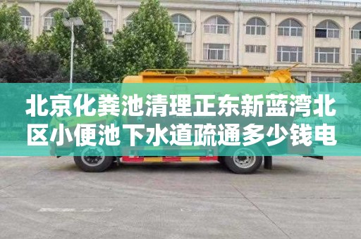 北京化粪池清理正东新蓝湾北区小便池下水道疏通多少钱电话