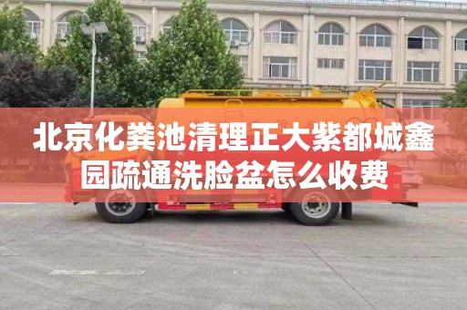 北京化粪池清理正大紫都城鑫园疏通洗脸盆怎么收费