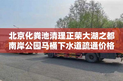 北京化粪池清理正荣大湖之都南岸公园马桶下水道疏通价格是多少