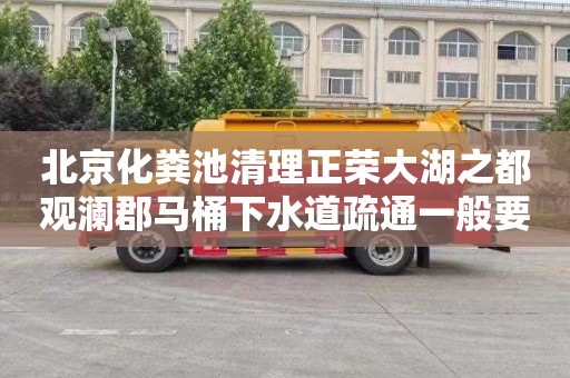 北京化粪池清理正荣大湖之都观澜郡马桶下水道疏通一般要多少钱