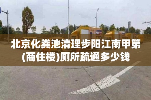 北京化粪池清理步阳江南甲第(商住楼)厕所疏通多少钱