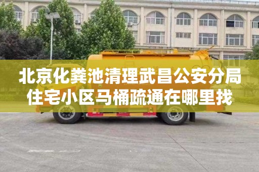 北京化粪池清理武昌公安分局住宅小区马桶疏通在哪里找