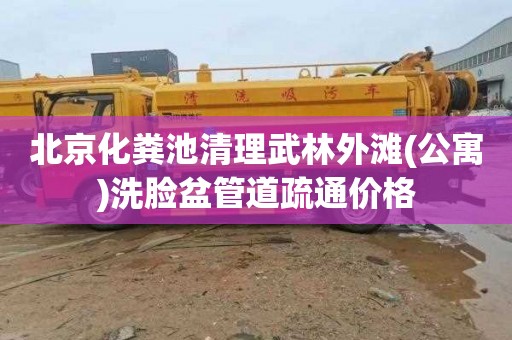 北京化粪池清理武林外滩(公寓)洗脸盆管道疏通价格