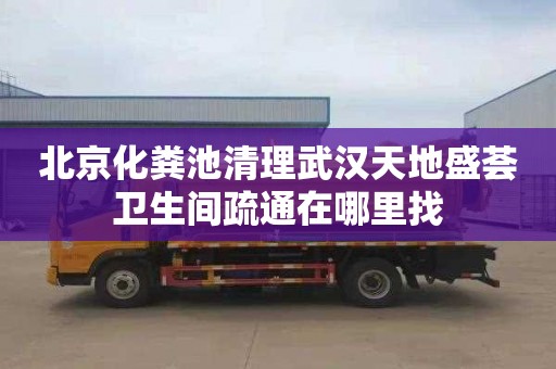 北京化粪池清理武汉天地盛荟卫生间疏通在哪里找