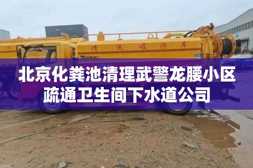 北京化粪池清理武警龙腰小区疏通卫生间下水道公司