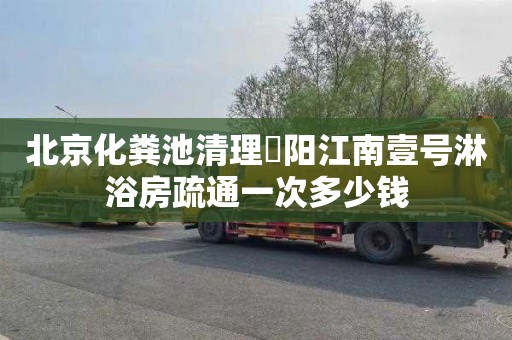 北京化粪池清理歩阳江南壹号淋浴房疏通一次多少钱