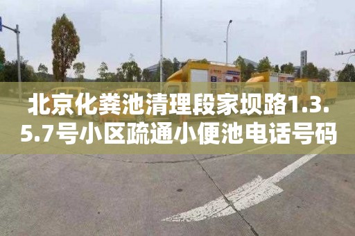 北京化粪池清理段家坝路1.3.5.7号小区疏通小便池电话号码