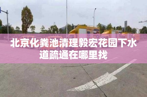 北京化粪池清理毅宏花园下水道疏通在哪里找