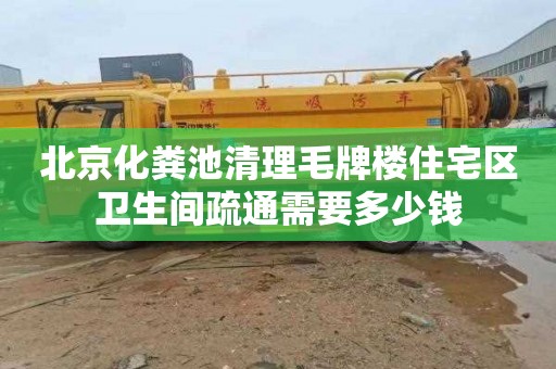 北京化粪池清理毛牌楼住宅区卫生间疏通需要多少钱