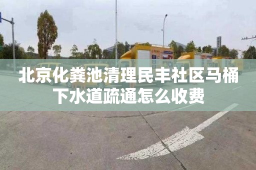 北京化粪池清理民丰社区马桶下水道疏通怎么收费