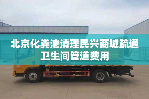 北京化粪池清理民兴商城疏通卫生间管道费用