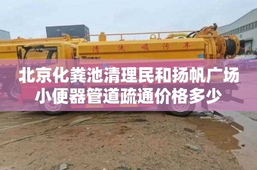 北京化粪池清理民和扬帆广场小便器管道疏通价格多少