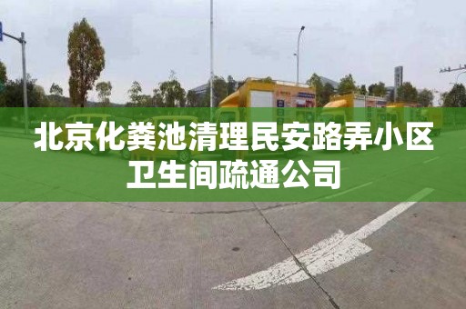 北京化粪池清理民安路弄小区卫生间疏通公司
