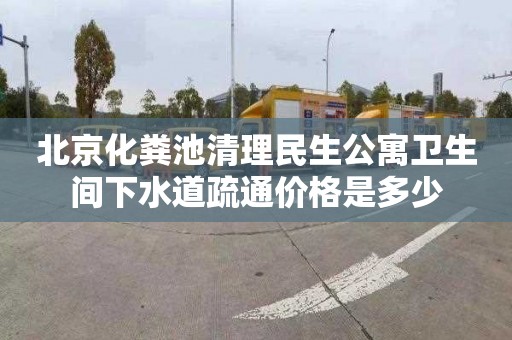 北京化粪池清理民生公寓卫生间下水道疏通价格是多少