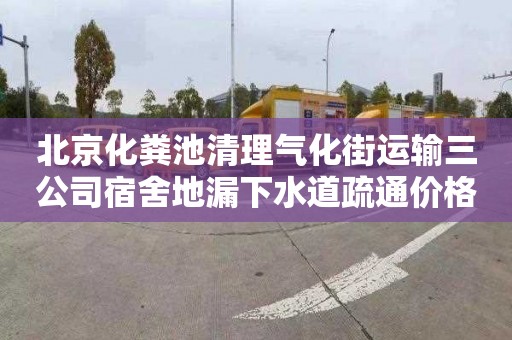 北京化粪池清理气化街运输三公司宿舍地漏下水道疏通价格多少