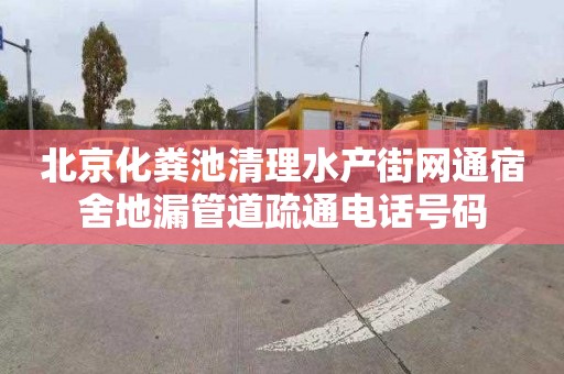 北京化粪池清理水产街网通宿舍地漏管道疏通电话号码
