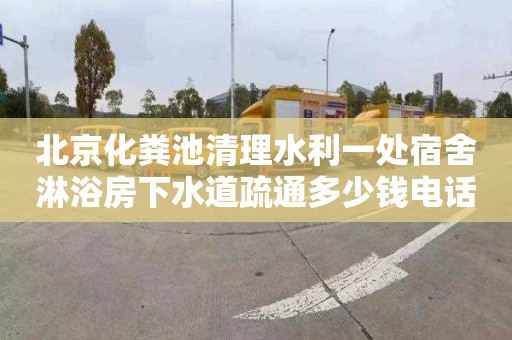 北京化粪池清理水利一处宿舍淋浴房下水道疏通多少钱电话