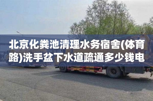 北京化粪池清理水务宿舍(体育路)洗手盆下水道疏通多少钱电话