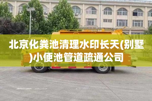 北京化粪池清理水印长天(别墅)小便池管道疏通公司