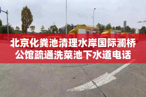北京化粪池清理水岸国际澜桥公馆疏通洗菜池下水道电话