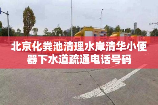 北京化粪池清理水岸清华小便器下水道疏通电话号码