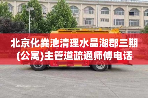 北京化粪池清理水晶湖郡三期(公寓)主管道疏通师傅电话