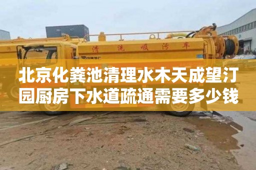 北京化粪池清理水木天成望汀园厨房下水道疏通需要多少钱
