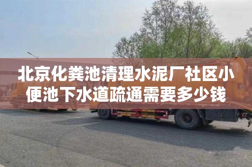 北京化粪池清理水泥厂社区小便池下水道疏通需要多少钱