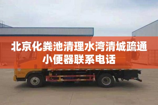 北京化粪池清理水湾清城疏通小便器联系电话