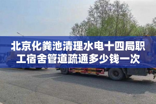 北京化粪池清理水电十四局职工宿舍管道疏通多少钱一次