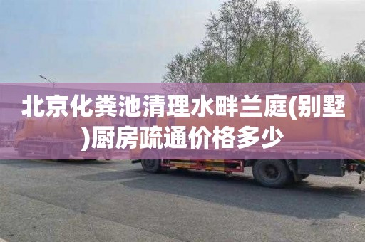 北京化粪池清理水畔兰庭(别墅)厨房疏通价格多少