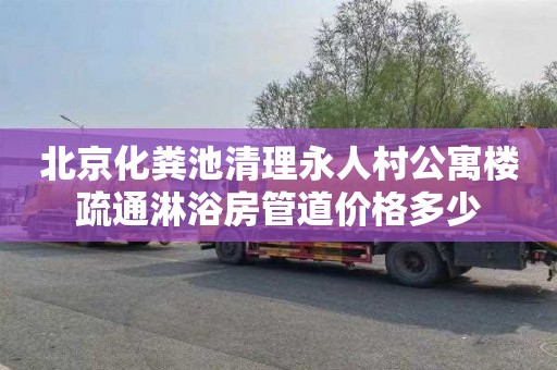 北京化粪池清理永人村公寓楼疏通淋浴房管道价格多少