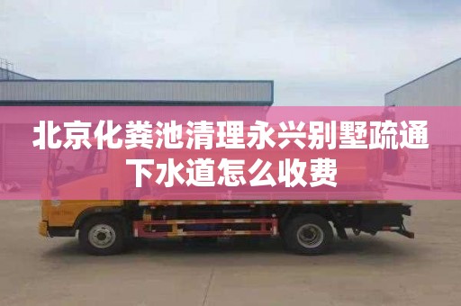 北京化粪池清理永兴别墅疏通下水道怎么收费