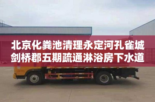 北京化粪池清理永定河孔雀城剑桥郡五期疏通淋浴房下水道公司