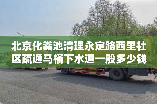 北京化粪池清理永定路西里社区疏通马桶下水道一般多少钱